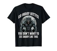 Go Away Kitten You Don't Want to See Daddy Like This T-Shirt