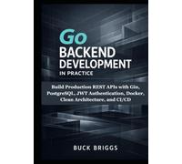 Go Backend Development in Practice: Build Production REST APIs with Gin, PostgreSQL, JWT Authentication, Docker, Clean Architecture, and CI/CD