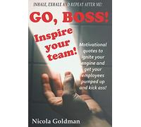 Go Boss! Inspire your team!: Motivational quotes to ignite your engine and get your employees pumped up and kick ass!