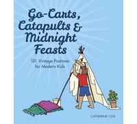 Go-Carts, Catapults and Midnight Feasts: 101 Vintage Pastimes for Modern Kids