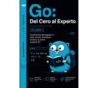 Go Del Cero al Experto Volumen I: Fundamentos del lenguaje Go tipos, structs, interfaces, errores y tu primer proyecto CLI