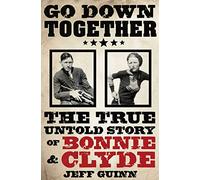 Go Down Together : The True, Untold Story of Bonnie and Clyde