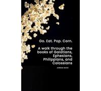 Go. Eat. Pop. Corn.: A Walk through the books of Galatians, Ephesians, Philippians, and Colossians