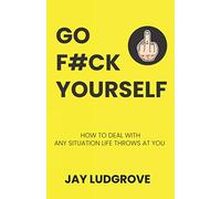 Go F#ck Yourself: How to deal with any situation life throws at you