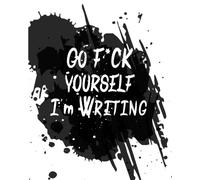 Go F*ck Yourself I'm Writing: Swear Word Blank Notebook Journal Notepad