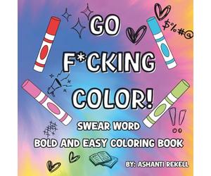 Go F*cking Color: Swear Word Bold and Easy Coloring Book For Adults