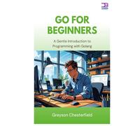 Go for Beginners: A Gentle Introduction to Programming with Golang