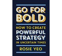 Go For Bold: How to create powerful strategy in uncertain times
