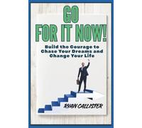 Go for it Now!: Build the Courage to Chase Your Dreams and Change Your Life