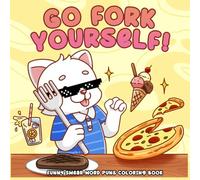 Go Fork Yourself, Funny Swear Word Puns Coloring Book: Fuzzy Animals Illustrations Featuring Cuss Cuties, Hilarious Sayings In Simple & Easy Designs