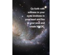 Go forth with softness in your eyes, kindness in your heart and fire in your soul, and create Magic.: Inspirational Journal - Blank Notebook to Write In for Journals with Magic Quotes