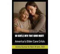 GO GENTLE INTO THAT GOOD NIGHT!: America’s Elder Care Crisis