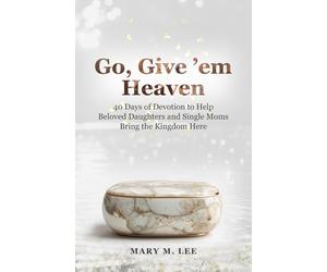 Go, Give 'em Heaven: 40 Days of Devotion to Help Beloved Daughters and Single Moms Bring the Kingdom Here