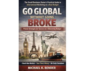 Go Global Without Going Broke: The practical, budget-conscious playbook for marketing across borders-featuring 31-country resource directory and real-world case studies