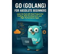 Go (Golang) for Absolute Beginners: Learn Go Fast with Real Projects for Coding, Web Development, and High-Performance Apps