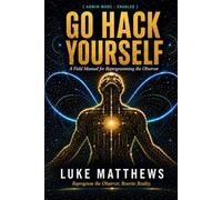 Go Hack Yourself: A Field Manual for Reprogramming the Observer (The Architect Codex)