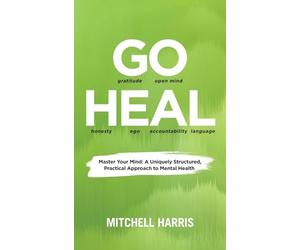 GO HEAL: Master Your Mind: A Uniquely Structured, Practical Approach to Mental Health