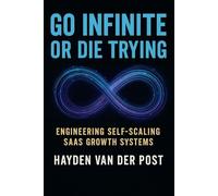 Go Infinite or Die Trying: Engineering Self-Scaling SaaS Growth Systems: 2 (The Viral Code Series: Crack the code, grow forever.)