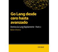 Go Lang desde cero hasta avanzado: Domina Go Lang Rápidamente - Parte 2: Aprende Go Lang desde lo básico hasta lo avanzado y domina la creación de aplicaciones escalables y eficientes con un enfoque.