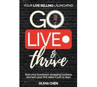 Go LIVE & Thrive - Your Live Selling Launchpad: Start your livestream shopping business and earn your first sales in just 21 days