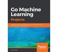 Go Machine Learning Projects: Eight projects demonstrating end-to-end machine learning and predictive analytics applications in Go