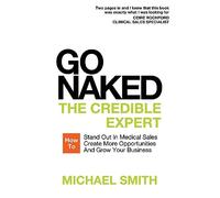 Go Naked: The Credible Expert: How to Stand Out In Medical Sales, Create More Opportunities, And Grow Your Business