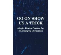 Go on Show us a Trick - Magic Tricks Perfect for Impromptu Occasions