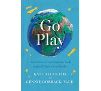 Go Play: How Parents Can Empower Kids to Build Their Own Worlds
