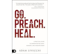 Go. Preach. Heal.: A Practical Guide to Demonstrating Signs, Wonders, and Kingdom Power