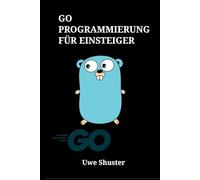 Go Programmierung für Einsteiger: Entwicklung hochperformanter Software und Cloud-Native Microservices von Grund auf