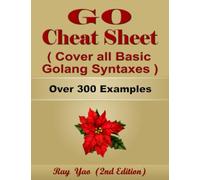 Go Programming Cheat Sheet, Cover all Essential Golang Syntaxes, Complete Reference Guide by 300 Examples: Golang Coding Syntax Book, Syntax Table & Chart, Quick Study Workbook