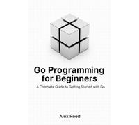 Go Programming for Beginners: A Complete Guide to Getting Started with Go