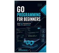 Go Programming for Beginners: Build Fast Command-Line Tools, APIs, and Services