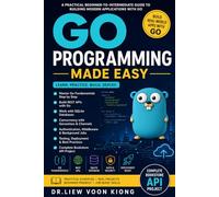 Go Programming Made Easy: Build Fast Back-End Applications, REST APIs, CLIs, Concurrency Projects, and Cloud-Ready Services with Go