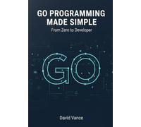 Go Programming Made Simple: From Zero to Developer