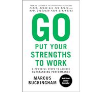 Go Put Your Strengths to Work: 6 Powerful Steps to Achieve Outstanding Performance