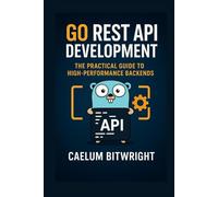 Go REST API Development: The Practical Guide to High-Performance Backends (The Caelum Protocol)