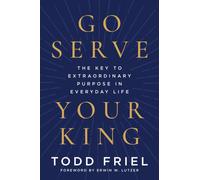 Go Serve Your King : The Key to Extraordinary Purpose in Everyday Life