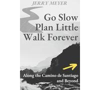 Go Slow, Plan Little, Walk Forever: Along the Camino de Santiago and Beyond