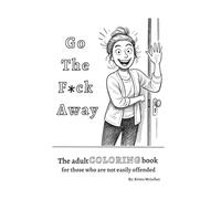 Go The F*ck Away: The adult coloring book for those who are not easily offended