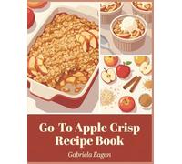 Go-To Apple Crisp Recipe Book: 249 Must-Make Dishes in This Apple Crisp Cookbook