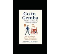 Go to Gemba: The Power of Genchi, Genbutsu, Genjitsu: See for Yourself, Know What’s Real, Solve What Matters