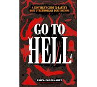 Go to Hell: A Traveler's Guide to Earth's Most Otherworldly Destinations