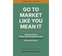 Go to Market Like You Mean It: The Tactical Field Guide for Scaling Supply Chain & Logistics SaaS Revenue