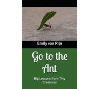 Go to the Ant: Big Lessons from Tiny Creatures