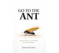 GO TO THE ANT: How God Leads Us to Learn Wisdom from the Smallest Teachers