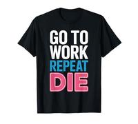 Go to Work Repeat Die Anti Work Office Humor T-Shirt