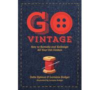 Go Vintage : How to Remake and Redesign All Your Old Clothes