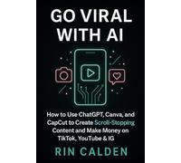 Go Viral with AI: How to Use ChatGPT, Canva, and CapCut to Create Scroll-Stopping Content and Make Money on TikTok, YouTube & IG