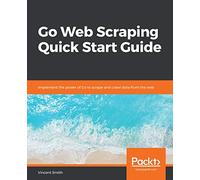 Go Web Scraping Quick Start Guide: Implement the power of Go to scrape and crawl data from the web